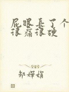 屁眼长了个疙瘩很痛很硬