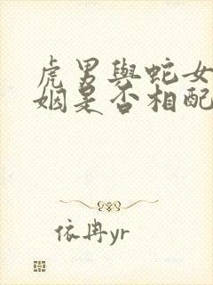 虎男与蛇女的婚姻是否相配