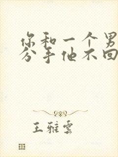 你和一个男人提分手他不回应你