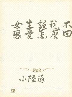 女生说我不想谈恋爱怎么回复