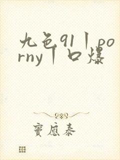 九色91丨porny丨口爆