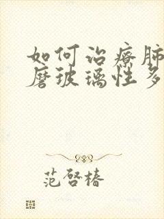 如何治疗肺双肺磨玻璃性多发小结节