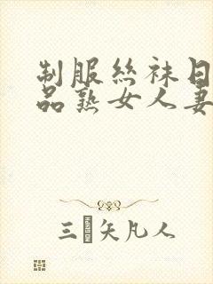 制服丝袜日韩精品熟女人妻中文字幕第二页