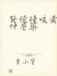 发烧后咳黄痰吃什么药