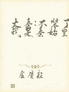 大秦:不装了,我是秦始皇免费阅读封面