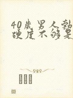 40岁男人勃起硬度不够是什么原因