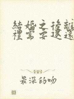 结婚之后离婚彩礼需要退还吗