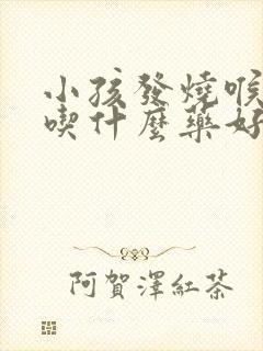 小孩发烧喉咙痛吃什么药好