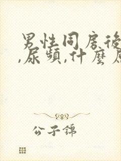 男性同房后尿急,尿频,什么原因导致的?