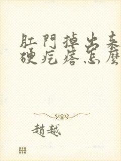 肛门掉出来一个硬疙瘩怎么办