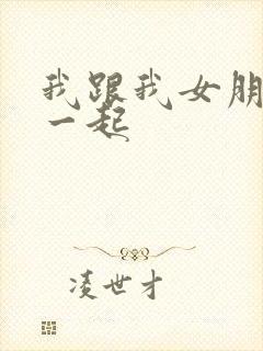 我跟我女朋友在一起