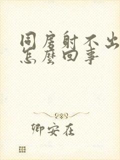 同房射不出精是怎么回事封面