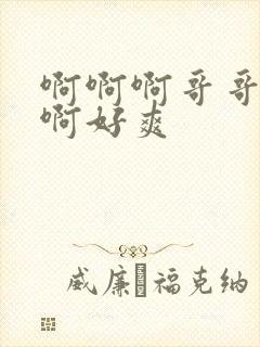 啊啊啊哥哥不要啊好爽