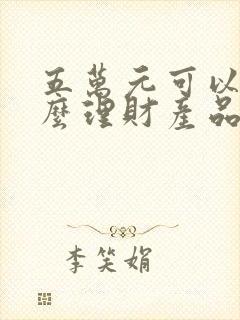 五万元可以买什么理财产品