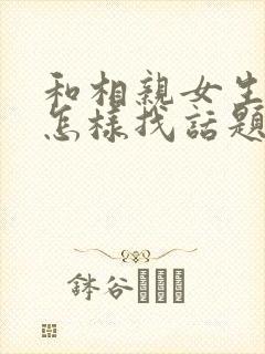 和相亲女生聊天怎样找话题