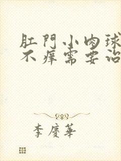 肛门小肉球不疼不痒需要治疗吗