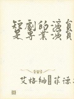 短剧的演员是不是专业演员封面