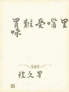 胃难受嘴里有异味