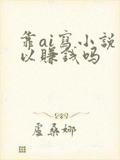 靠ai写小说可以赚钱吗封面