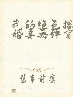 我的绝色总裁未婚妻无弹窗