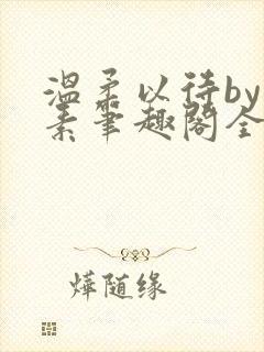 温柔以待by吃素笔趣阁全文免费阅读