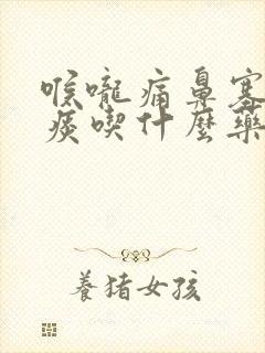 喉咙痛鼻塞有黄痰吃什么药