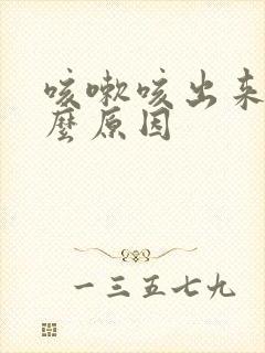 咳嗽咳出来血什么原因