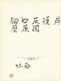 胸口反复疼痛什么原因封面