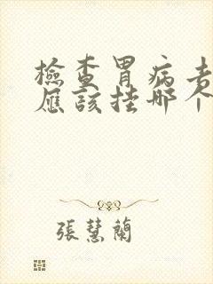 检查胃病去医院应该挂哪个科室