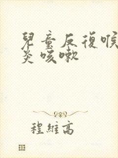 儿童反复喉咙发炎咳嗽