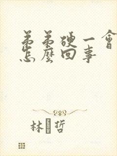 弟弟硬一会就软怎么回事