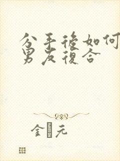 分手后如何挽回男友复合