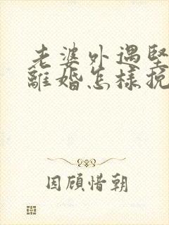 老婆外遇坚决要离婚怎样挽回