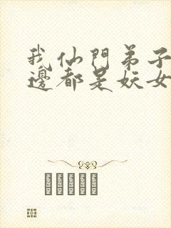 我仙门弟子,身边都是妖女魔女小说