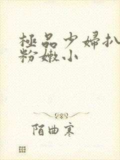 极品少妇扒开 粉嫩小