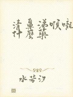 清鼻涕喉咙痛吃什么药