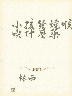 小孩发烧喉咙痛吃什么药