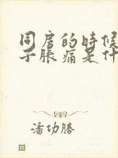 同房的时候小肚子胀痛是什么原因