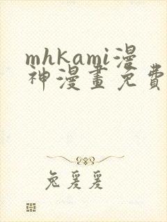 mhkami漫神漫画免费阅读
