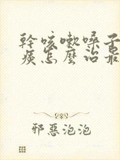 干咳嗽嗓子痒无痰怎么治最快最有效