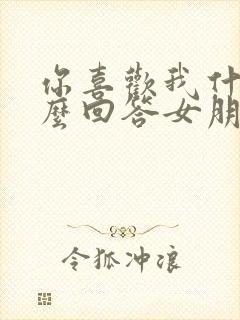 你喜欢我什么怎么回答女朋友