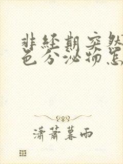 非经期突然有褐色分泌物怎么回事