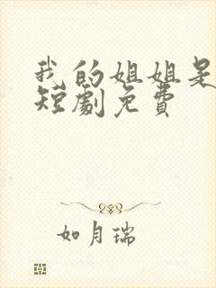 我的姐姐是将军短剧免费