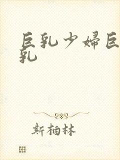 巨乳少妇巨乳乳乳