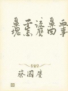 鼻子流鼻血带血块怎么回事