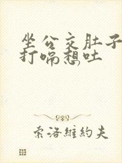 坐公交肚子胀气打嗝想吐