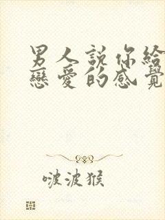 男人说你给了他恋爱的感觉