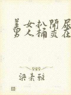 美女扒开尿口让男人桶爽在线看