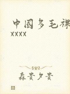 中国多毛裸体xxxxx