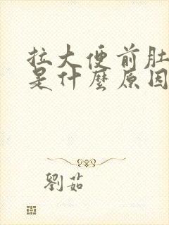 拉大便前肚子痛是什么原因